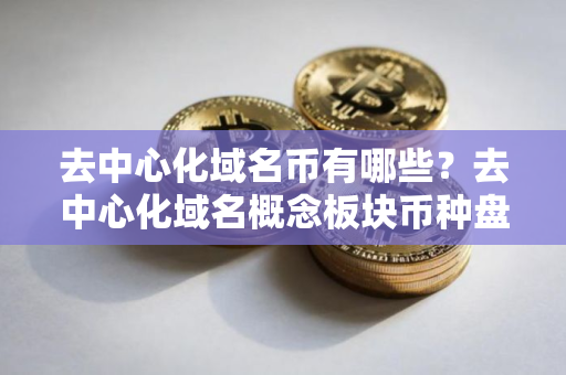 去中心化域名币有哪些？去中心化域名概念板块币种盘点