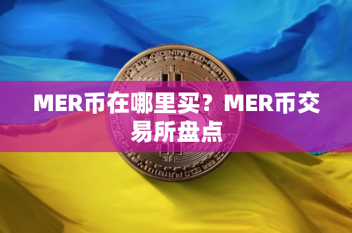 MER币在哪里买?MER币交易所盘点 MER币在哪里买?MER币交易所盘点