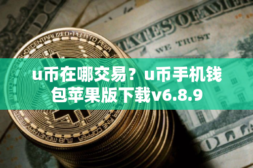u币在哪交易？u币手机钱包苹果版下载v6.8.9