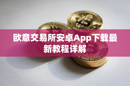 欧意交易所安卓App下载最新教程详解