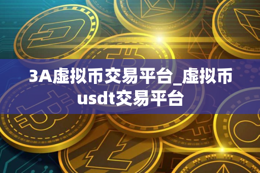 3A虚拟币交易平台_虚拟币usdt交易平台