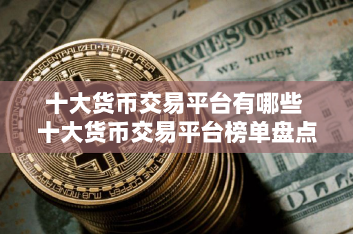 十大货币交易平台有哪些 十大货币交易平台榜单盘点