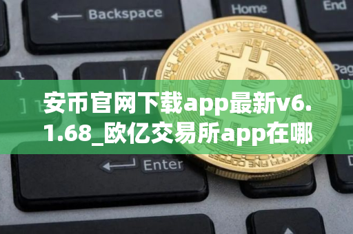 安币官网下载app最新v6.1.68_欧亿交易所app在哪下载？
