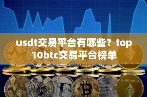 usdt交易平台有哪些？top10btc交易平台榜单