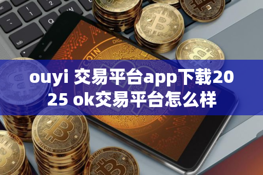 ouyi 交易平台app下载2025 ok交易平台怎么样