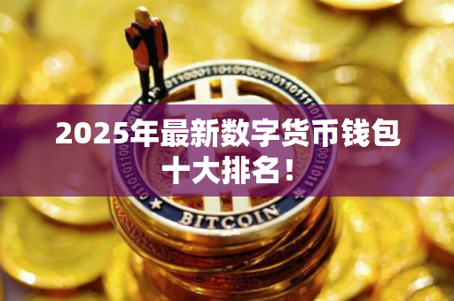 2025年最新数字货币钱包十大排名！