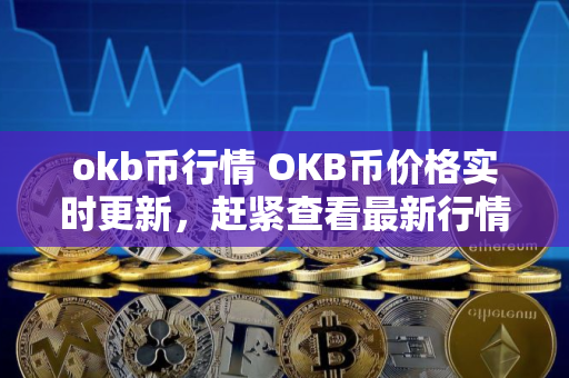okb币行情 OKB币价格实时更新，赶紧查看最新行情！