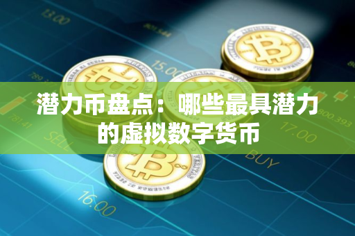 潜力币盘点:哪些最具潜力的虚拟数字货币 潜力币盘点:哪些最具潜力的虚拟数字货币