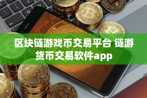 区块链游戏币交易平台 链游货币交易软件app