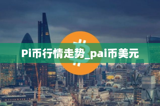Pi币行情走势_pai币美元