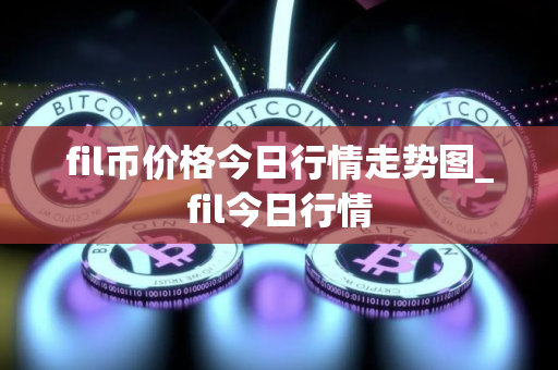 fil币价格今日行情走势图_fil今日行情
