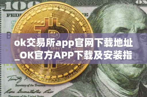 ok交易所app官网下载地址_OK官方APP下载及安装指南