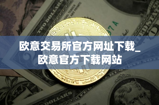 欧意交易所官方网址下载_欧意官方下载网站