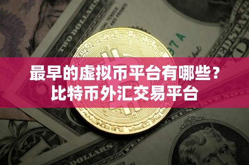 最早的虚拟币平台有哪些？比特币外汇交易平台