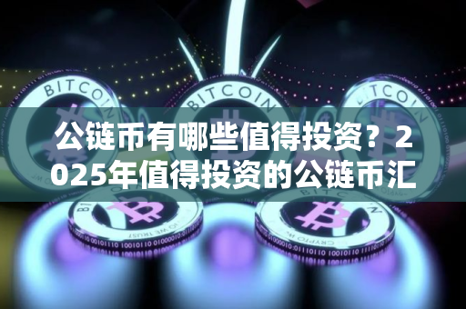 公链币有哪些值得投资？2025年值得投资的公链币汇总