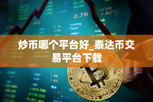 炒币哪个平台好_泰达币交易平台下载