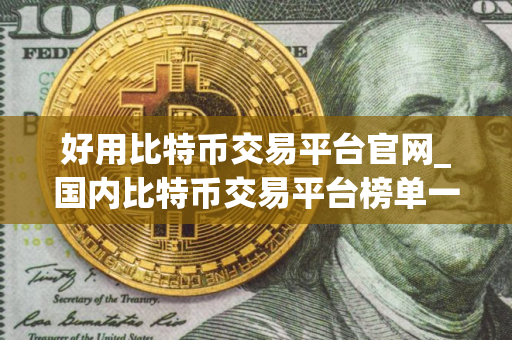 好用比特币交易平台官网_国内比特币交易平台榜单一览