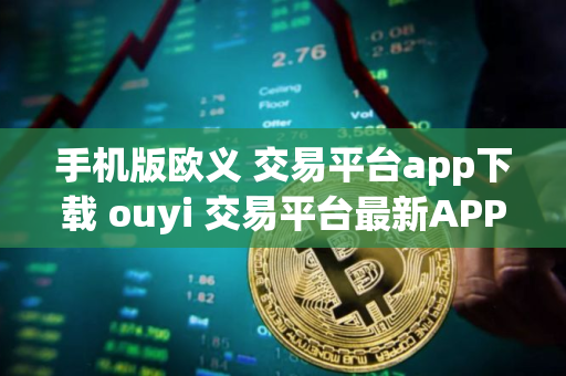 手机版欧义 交易平台app下载 ouyi 交易平台最新APP下载 手机版欧义 交易平台app下载 ouyi 交易平台最新APP下载