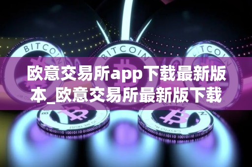 欧意交易所app下载最新版本_欧意交易所最新版下载 欧意交易所app下载最新版本_欧意交易所最新版下载