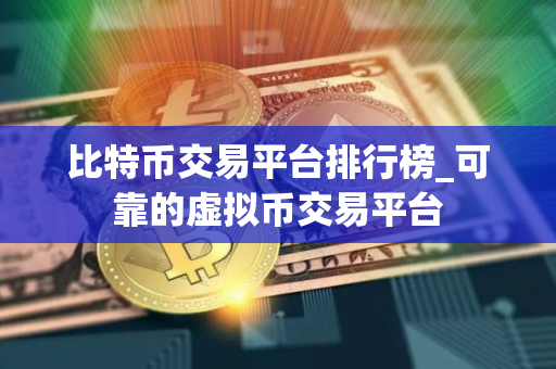 比特币交易平台排行榜_可靠的虚拟币交易平台 比特币交易平台排行榜_可靠的虚拟币交易平台