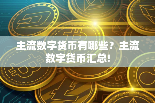 主流数字货币有哪些?主流数字货币汇总! 主流数字货币有哪些?主流数字货币汇总!