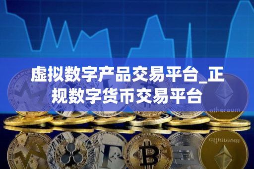 虚拟数字产品交易平台_正规数字货币交易平台