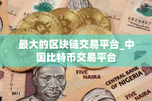 最大的区块链交易平台_中国比特币交易平台