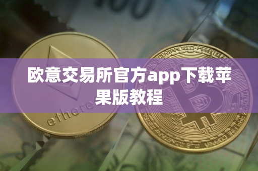 欧意交易所官方app下载苹果版教程
