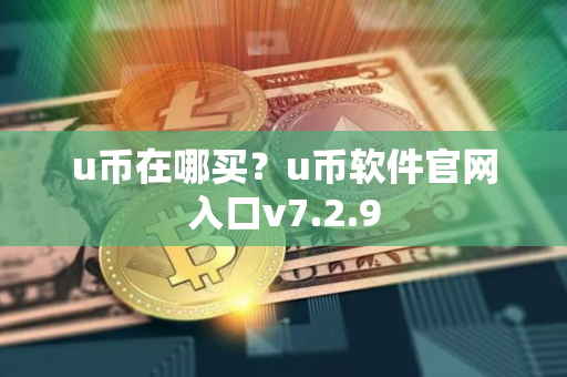 u币在哪买？u币软件官网入口v7.2.9