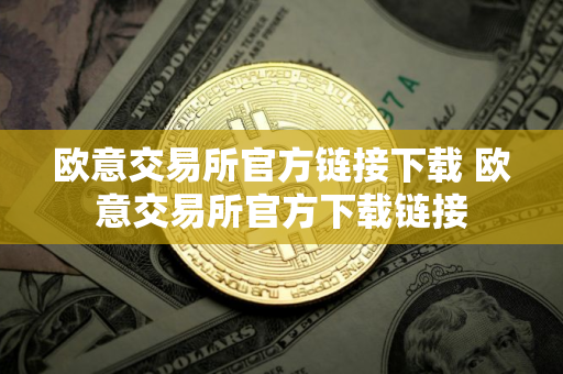 欧意交易所官方链接下载 欧意交易所官方下载链接