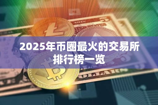 2025年币圈最火的交易所排行榜一览