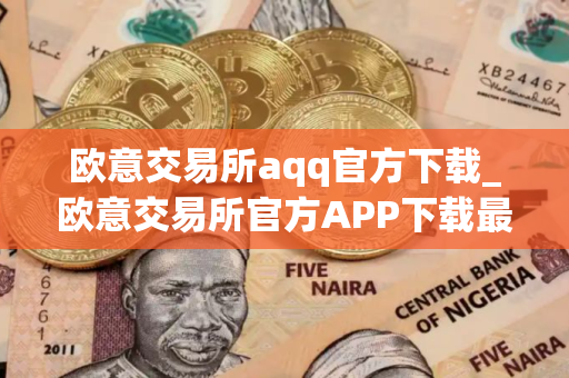 欧意交易所aqq官方下载_欧意交易所官方APP下载最新教程