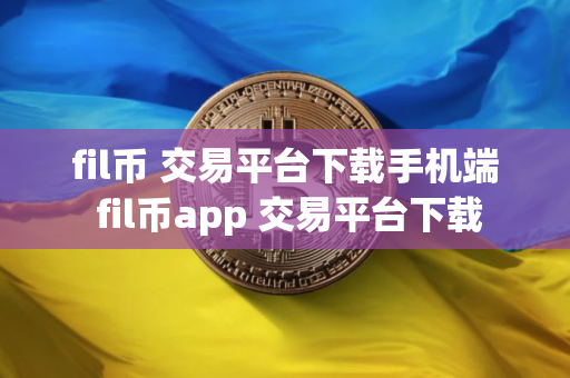 fil币 交易平台下载手机端 fil币app 交易平台下载