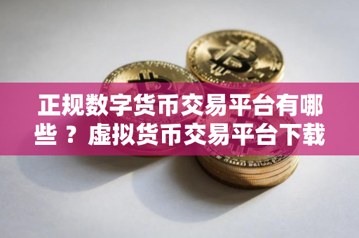 正规数字货币交易平台有哪些 ？虚拟货币交易平台下载教程
