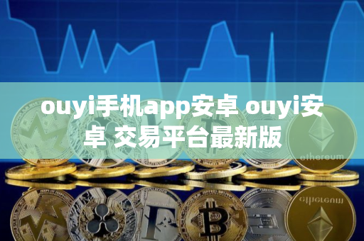 ouyi手机app安卓 ouyi安卓 交易平台最新版
