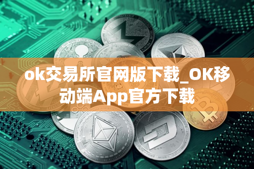 ok交易所官网版下载_OK移动端App官方下载