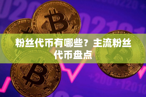 粉丝代币有哪些？主流粉丝代币盘点