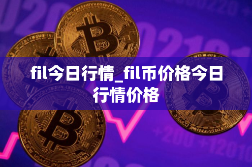 fil今日行情_fil币价格今日行情价格