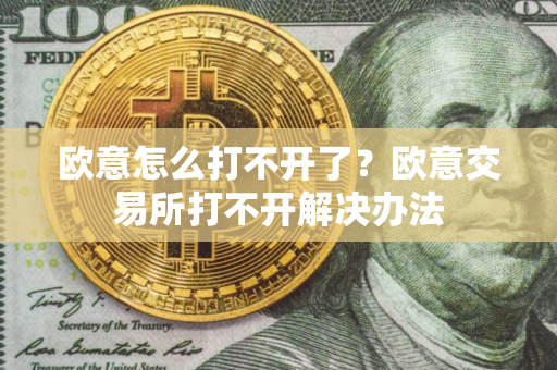欧意怎么打不开了？欧意交易所打不开解决办法
