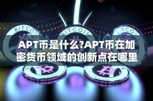 APT币是什么?APT币在加密货币领域的创新点在哪里?