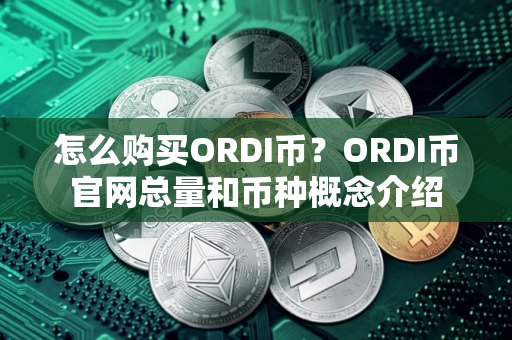 怎么购买ORDI币？ORDI币官网总量和币种概念介绍