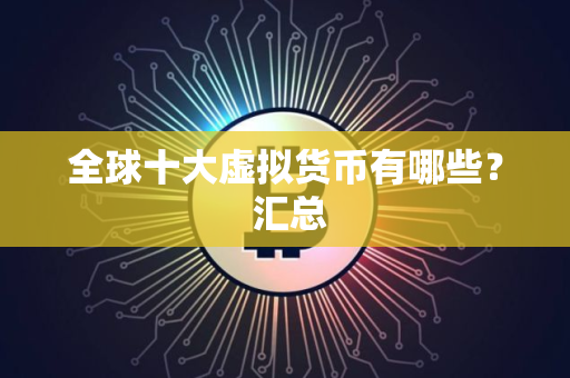 全球十大虚拟货币有哪些？ 汇总