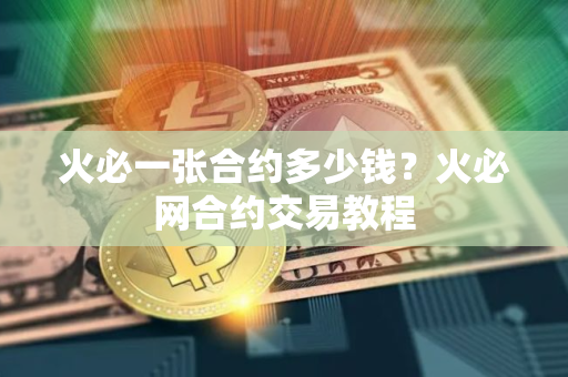 火必一张合约多少钱？火必网合约交易教程