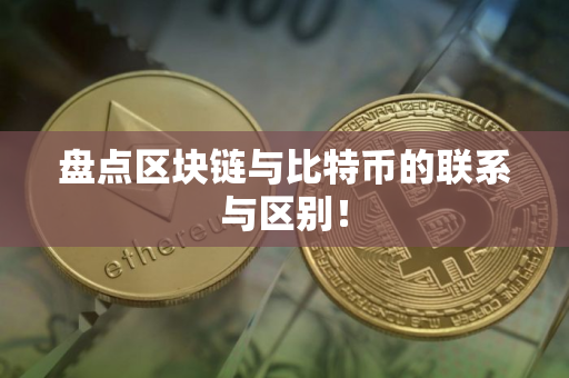 盘点区块链与比特币的联系与区别! 盘点区块链与比特币的联系与区别!