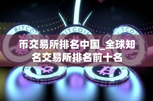 币交易所排名中国_全球知名交易所排名前十名