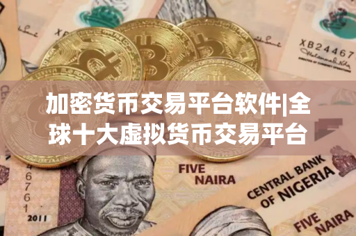 加密货币交易平台软件|全球十大虚拟货币交易平台
