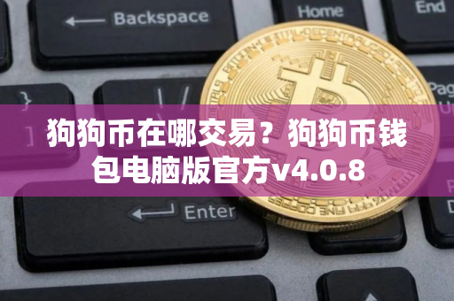 狗狗币在哪交易？狗狗币钱包电脑版官方v4.0.8