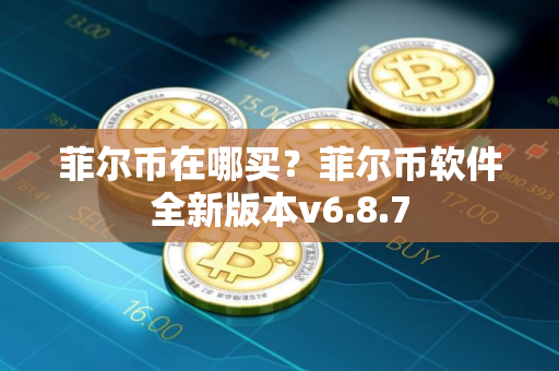 菲尔币在哪买？菲尔币软件全新版本v6.8.7