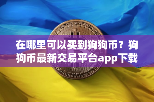 在哪里可以买到狗狗币？狗狗币最新交易平台app下载