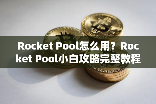 Rocket Pool怎么用？Rocket Pool小白攻略完整教程
